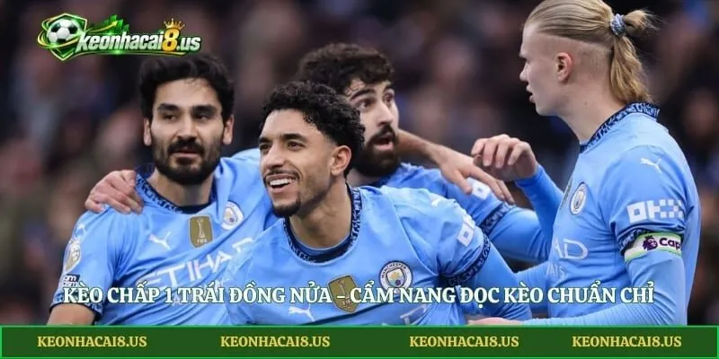 Kèo Chấp 1 Trái Đồng Nửa - Cẩm Nang Đọc Kèo Chuẩn Chỉ