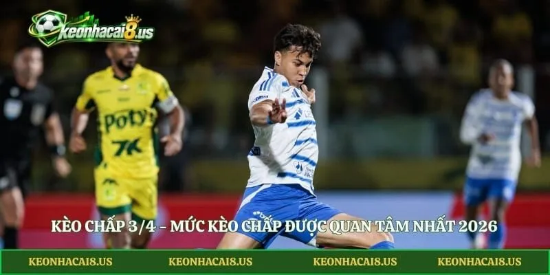 Kèo Chấp 3/4 - Mức Kèo Chấp Được Quan Tâm Nhất 2026